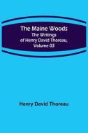 The Maine Woods; The Writings of Henry David Thoreau, Volume 03 di Henry David Thoreau edito da Alpha Editions