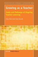 Growing as a Teacher: Goals and Pathways of Ongoing Teacher Learning di Clive Beck, Clare Kosnik edito da SENSE PUBL