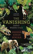 The Vanishing: Chronicling India's Wildlife Crisis di Prerna Singh Bindra edito da INDIA PENGUIN
