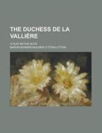 The Duchess De La Valliere; A Play In Five Acts di Edward Bulwer Lytton Lytton, Baron Edward Bulwer Lytton Lytton edito da General Books Llc