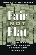 Fair Not Flat: How to Make the Tax System Better and Simpler di Edward J. McCaffery edito da University of Chicago Press
