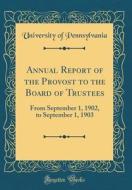 Annual Report of the Provost to the Board of Trustees: From September 1, 1902, to September 1, 1903 (Classic Reprint) di Pennsylvania University edito da Forgotten Books