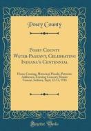 Posey County Water-Pageant, Celebrating Indiana's Centennial: Home Coming, Historical Parade, Patriotic Addresses, Evening Concert; Mount Vernon, Indi di Posey County edito da Forgotten Books