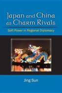 Sun, J:  Japan and China as Charm Rivals di Jing Sun edito da University of Michigan Press