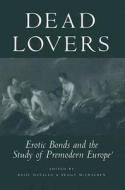 Dead Lovers: Erotic Bonds and the Study of Premodern Europe edito da UNIV OF MICHIGAN PR
