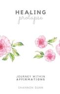 Healing Prolapse: Affirmations for Your Journey Within di Shannon Dunn edito da LIGHTNING SOURCE INC