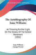The Autobiography of Isaac Williams: As Throwing Further Light on the History of the Oxford Movement (1892) di Isaac Williams edito da Kessinger Publishing