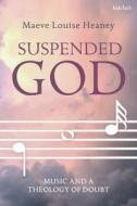 Suspended God: Music and a Theology of Doubt di Maeve Louise Heaney edito da T & T CLARK US