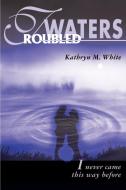 Troubled Waters di Kathryn M. White edito da iUniverse