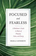 Focused and Fearless di Shaila Catherine edito da Wisdom Publications,U.S.
