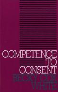 Competence to Consent di Becky Cox White edito da Georgetown University Press