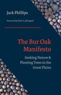 The Bur Oak Manifesto: Seeking Nature and Planting Trees in the Great Plains di Jack Phillips edito da PRAIRIE FIRE PR