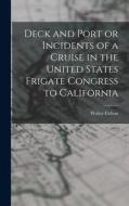 Deck and Port or Incidents of a Cruise in the United States Frigate Congress to California di Walter Colton edito da LEGARE STREET PR