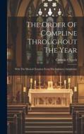 The Order Of Compline Throughout The Year: With The Musical Notation From The Salisbury Antiphoner di Catholic Church edito da LEGARE STREET PR