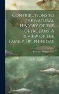 Contributions to the Natural History of the Cetaceans. A Review of the Family Delphinidae di Frederick William True edito da LEGARE STREET PR