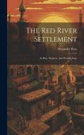 The Red River Settlement: Its Rise, Progress, And Present State di Alexander Ross edito da LEGARE STREET PR