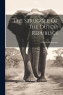 The Struggle Of The Dutch Republics di Charles Boissevain edito da LEGARE STREET PR