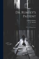 Dr. Rumsey's Patient: A Very Strange Story di Clifford Halifax, L. T. Meade edito da LEGARE STREET PR