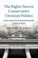The Rights Turn in Conservative Christian Politics di Andrew R. (University of Cincinnati) Lewis edito da Cambridge University Press