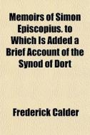 Memoirs Of Simon Episcopius. To Which Is di Frederick Calder edito da General Books