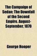 The Campaign Of Sedan; The Downfall Of T di George Hooper edito da General Books