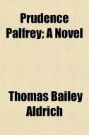 Prudence Palfrey; A Novel di Thomas Bailey Aldrich edito da General Books