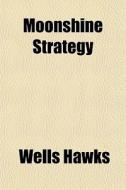 Moonshine Strategy di Wells Hawks edito da General Books