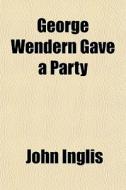 George Wendern Gave A Party di John Inglis edito da General Books