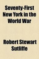 Seventy-first New York In The World War di Robert Stewart Sutliffe edito da General Books
