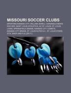 Missouri Soccer Clubs: Sporting Kansas City, William Jewell Cardinals Men's Soccer, Saint Louis Athletica, Ac St. Louis, St. Louis Lions di Source Wikipedia edito da Books Llc, Wiki Series