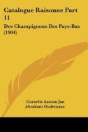 Catalogue Raisonne Part 11: Des Champignons Des Pays-Bas (1904) di Cornelis Antoon Jan Abraham Oudemans edito da Kessinger Publishing