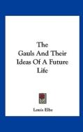 The Gauls and Their Ideas of a Future Life di Louis Elbe edito da Kessinger Publishing