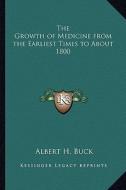 The Growth of Medicine from the Earliest Times to about 1800 di Albert Henry Buck edito da Kessinger Publishing