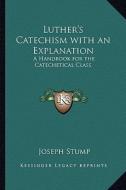 Luther's Catechism with an Explanation: A Handbook for the Catechetical Class di Joseph Stump edito da Kessinger Publishing