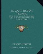 St. Louis' Isle or Texiana: With Additional Observations Made in the United States and in Canada (1847) di Charles Hooton edito da Kessinger Publishing