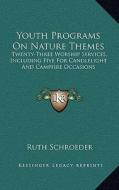 Youth Programs on Nature Themes: Twenty-Three Worship Services, Including Five for Candlelight and Campfire Occasions di Ruth Schroeder edito da Kessinger Publishing