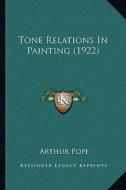 Tone Relations in Painting (1922) di Arthur Pope edito da Kessinger Publishing
