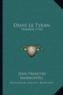 Denis Le Tyran: Tragedie (1752) di Jean Francois Marmontel edito da Kessinger Publishing
