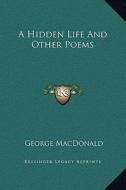 A Hidden Life and Other Poems di George MacDonald edito da Kessinger Publishing
