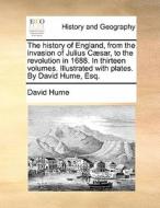 The History Of England, From The Invasion Of Julius Caesar, To The Revolution In 1688. In Thirteen Volumes. Illustrated With Plates. By David Hume, Es di David Hume edito da Gale Ecco, Print Editions
