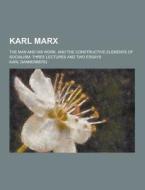 Karl Marx; The Man And His Work, And The Constructive Elements Of Socialism; Three Lectures And Two Essays di Karl Dannenberg edito da Theclassics.us