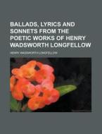 Ballads, Lyrics And Sonnets From The Poetic Works Of Henry Wadsworth Longfellow di U S Government, Henry Wadsworth Longfellow edito da Rarebooksclub.com
