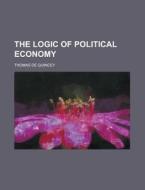 The Logic Of Political Economy di United States Congressional House, Thomas De Quincey edito da Rarebooksclub.com