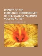 Report of the Insurance Commissioner of the State of Vermont Volume N . 1887 di Vermont Insurance Commissioner edito da Rarebooksclub.com