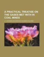 A Practical Treatise on the Gases Met with in Coal Mines di J. J. Atkinson edito da Rarebooksclub.com