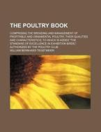 The Poultry Book; Comprising the Breading and Management of Profitable and Ornamental Poultry, Their Qualities and Characteristics to Which Is Added T di William Bernhard Tegetmeier edito da Rarebooksclub.com