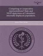 Competing Or Cooperative Representations? State And Ngo Depictions Of Colombia\'s Internally Displaced Population. di Jessica Marie Novak edito da Proquest, Umi Dissertation Publishing