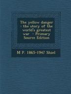 Yellow Danger: The Story of the World's Greatest War di M. P. 1865-1947 Shiel edito da Nabu Press