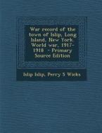 War Record of the Town of Islip, Long Island, New York. World War, 1917-1918 di Islip Islip, Perry S. Wicks edito da Nabu Press