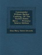 Commander William Barker Cushing, of the United States Navy... edito da Nabu Press